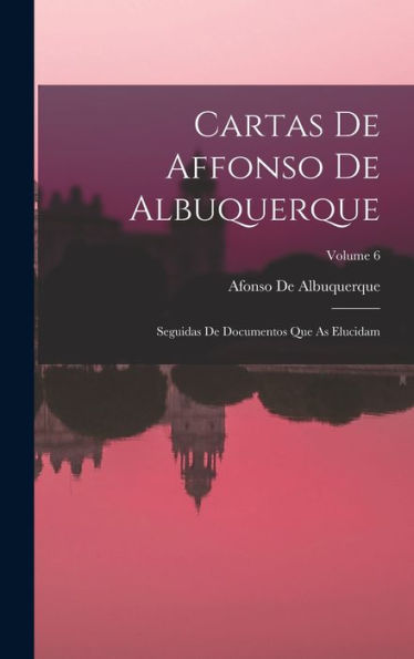 Cartas De Affonso De Albuquerque: Seguidas De Documentos Que As Elucidam; Volume 6 (Portuguese Edition) - 9781019057100