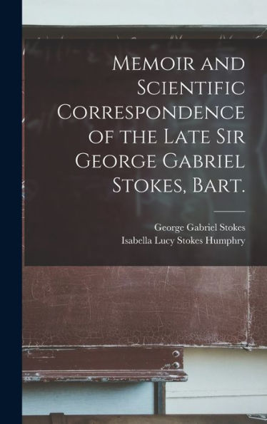 Memoir And Scientific Correspondence Of The Late Sir George Gabriel Stokes, Bart. - 9781019057162