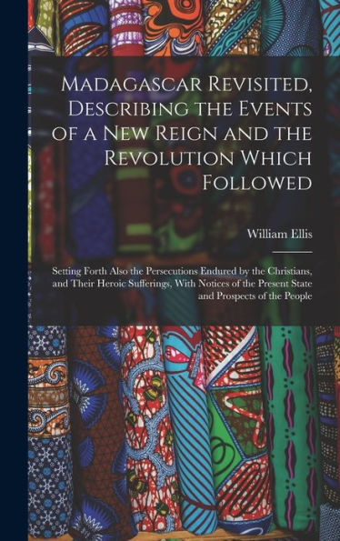 Madagascar Revisited, Describing The Events Of A New Reign And The Revolution Which Followed: Setting Forth Also The Persecutions Endured By The ... The Present State And Prospects Of The People - 9781019057360
