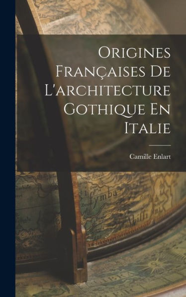 Origines Françaises De L'Architecture Gothique En Italie (French Edition) - 9781019057537