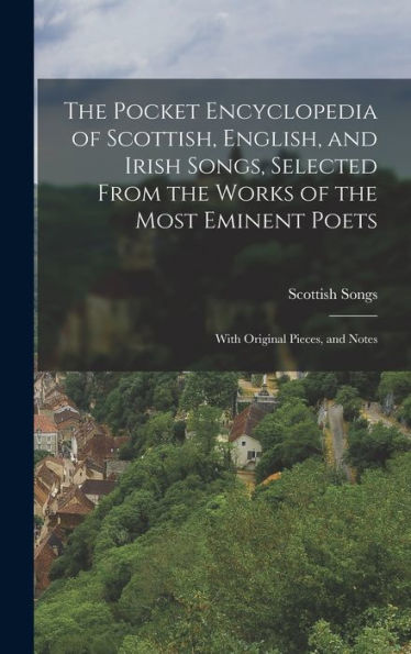 The Pocket Encyclopedia Of Scottish, English, And Irish Songs, Selected From The Works Of The Most Eminent Poets: With Original Pieces, And Notes - 9781019057858