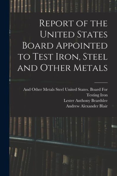 Report Of The United States Board Appointed To Test Iron, Steel And Other Metals - 9781019058022
