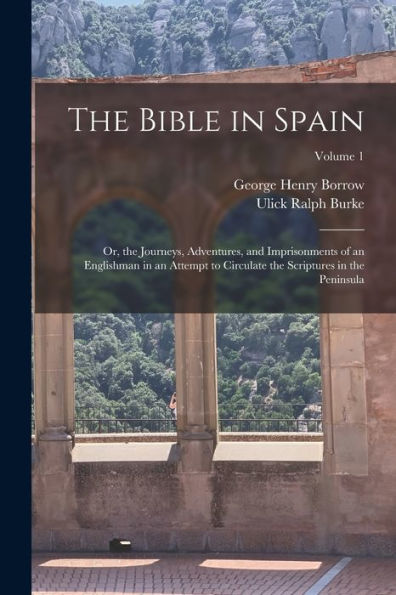 The Bible In Spain: Or, The Journeys, Adventures, And Imprisonments Of An Englishman In An Attempt To Circulate The Scriptures In The Peninsula; Volume 1 - 9781019058497