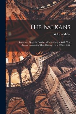 The Balkans: Roumania, Bulgaria, Servia And Montenegro, With New Chapter Containing Their History From 1896 To 1922 - 9781019058619