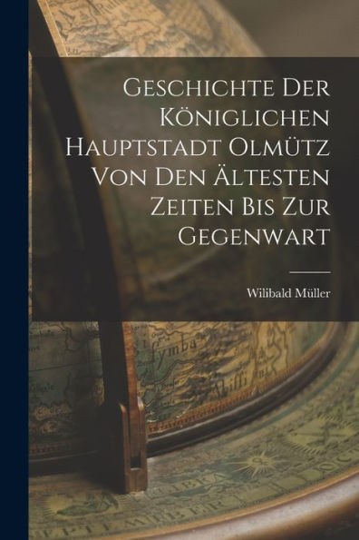 Geschichte Der Königlichen Hauptstadt Olmütz Von Den Ältesten Zeiten Bis Zur Gegenwart (German Edition) - 9781019058701