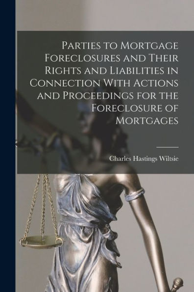 Parties To Mortgage Foreclosures And Their Rights And Liabilities In Connection With Actions And Proceedings For The Foreclosure Of Mortgages - 9781019058763