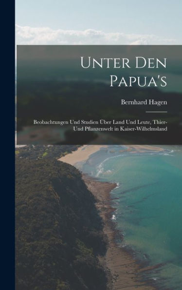 Unter Den Papua's: Beobachtungen Und Studien Über Land Und Leute, Thier- Und Pflanzenwelt In Kaiser-Wilhelmsland (German Edition) - 9781019059999