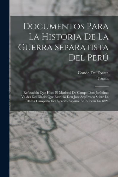 Documentos Para La Historia De La Guerra Separatista Del Perú: Refutación Que Hace El Mariscal De Campo Don Jerónimo Valdés Del Diario Que Escribió ... Español En El Perú En 1824 (Spanish Edition) - 9781019060582