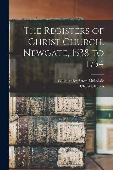 The Registers Of Christ Church, Newgate, 1538 To 1754 - 9781019060827