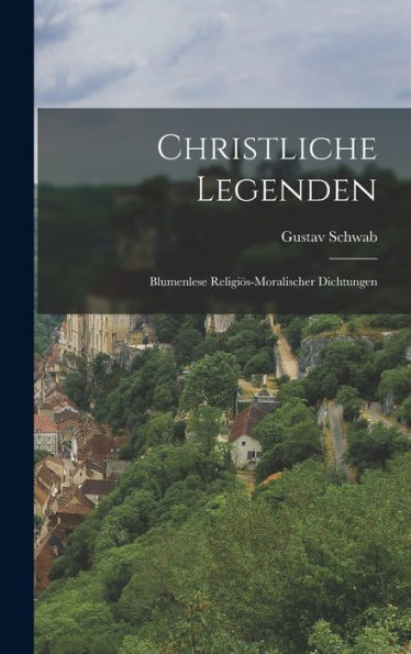 Christliche Legenden: Blumenlese Religiös-Moralischer Dichtungen (German Edition) - 9781019061220