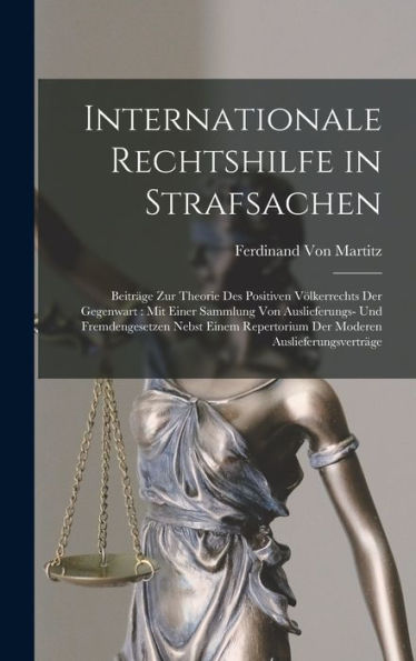 Internationale Rechtshilfe In Strafsachen: Beiträge Zur Theorie Des Positiven Völkerrechts Der Gegenwart: Mit Einer Sammlung Von Auslieferungs- Und ... Auslieferungsverträge (German Edition)