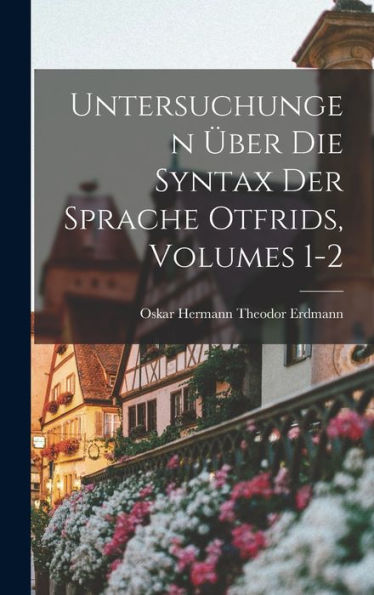 Untersuchungen Über Die Syntax Der Sprache Otfrids, Volumes 1-2 (German Edition) - 9781019062074