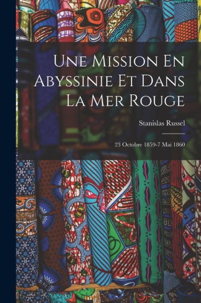 Une Mission En Abyssinie Et Dans La Mer Rouge: 23 Octobre 1859-7 Mai 1860 (French Edition) - 9781019062104
