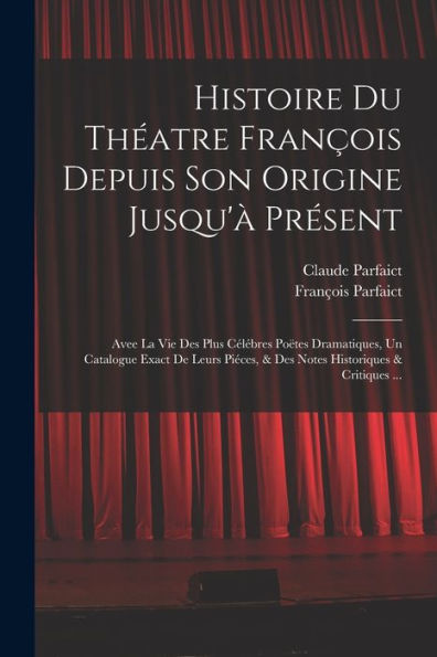 Histoire Du Théatre François Depuis Son Origine Jusqu'À Présent: Avee La Vie Des Plus Célébres Poëtes Dramatiques, Un Catalogue Exact De Leurs Piéces, ... Historiques & Critiques ... (French Edition) - 9781019062623