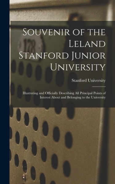 Souvenir Of The Leland Stanford Junior University: Illustrating And Officially Describing All Principal Points Of Interest About And Belonging To The University - 9781019062722