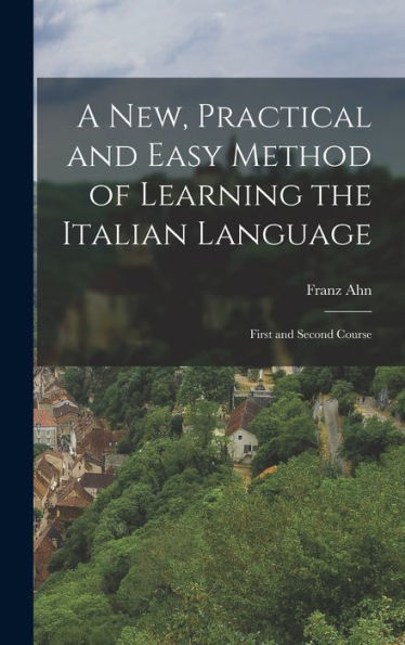 A New, Practical And Easy Method Of Learning The Italian Language: First And Second Course