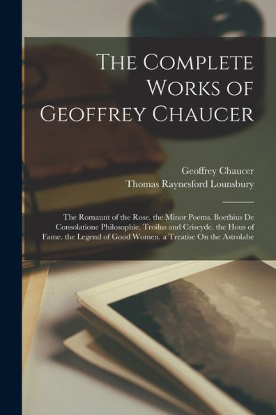 The Complete Works Of Geoffrey Chaucer: The Romaunt Of The Rose. The Minor Poems. Boethius De Consolatione Philosophie. Troilus And Criseyde. The Hous ... On The Astrolabe (Middle English Edition) - 9781019063804