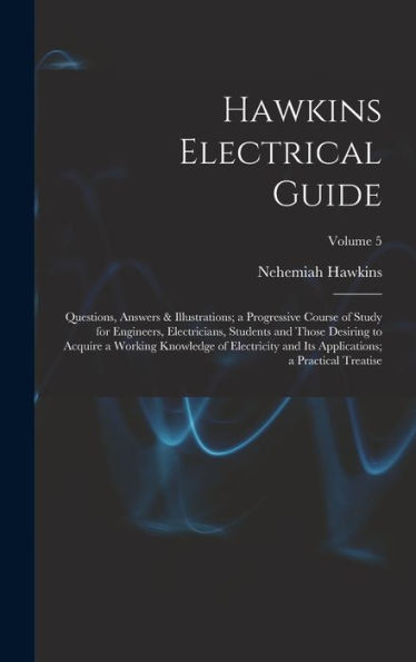 Hawkins Electrical Guide: Questions, Answers & Illustrations; A Progressive Course Of Study For Engineers, Electricians, Students And Those Desiring ... Applications; A Practical Treatise; Volume 5 - 9781019063996