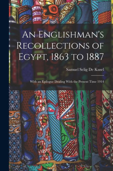 An Englishman's Recollections Of Egypt, 1863 To 1887: With An Epilogue Dealing With The Present Time 1914 - 9781019064207