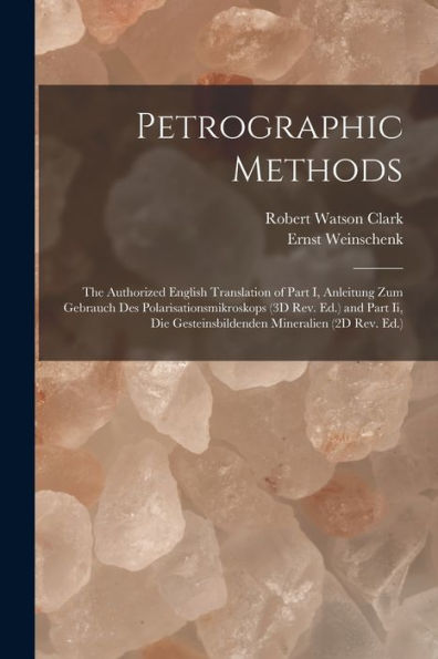 Petrographic Methods: The Authorized English Translation Of Part I, Anleitung Zum Gebrauch Des Polarisationsmikroskops (3D Rev. Ed.) And Part Ii, Die Gesteinsbildenden Mineralien (2D Rev. Ed.) - 9781019064665