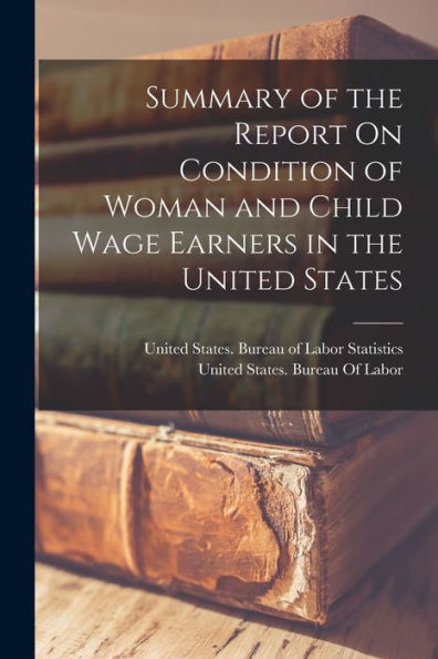 Summary Of The Report On Condition Of Woman And Child Wage Earners In The United States - 9781019064818