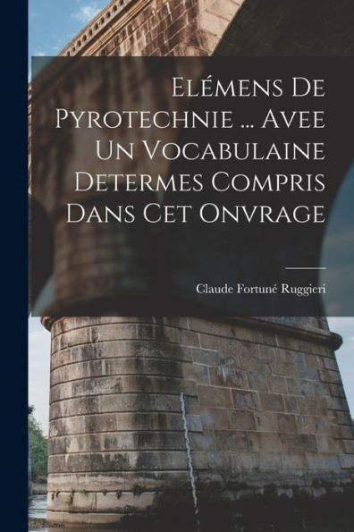 Elémens De Pyrotechnie ... Avee Un Vocabulaine Determes Compris Dans Cet Onvrage - 9781019064887
