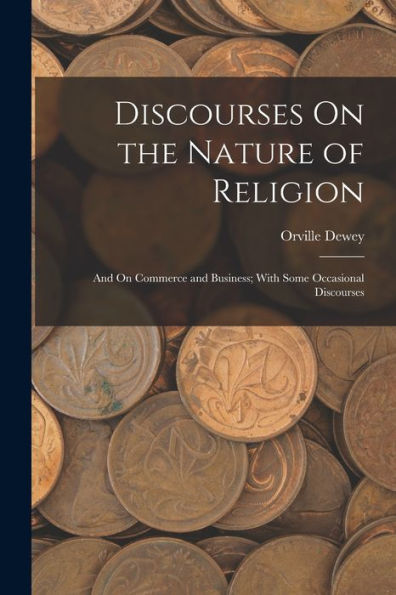 Discourses On The Nature Of Religion; And On Commerce And Business; With Some Occasional Discourses - 9781019065594