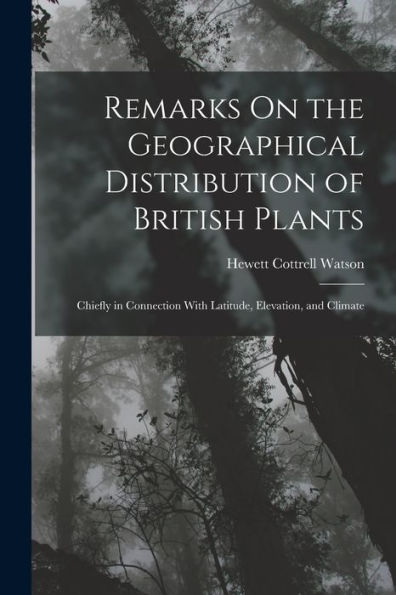 Remarks On The Geographical Distribution Of British Plants; Chiefly In Connection With Latitude, Elevation, And Climate - 9781019065976