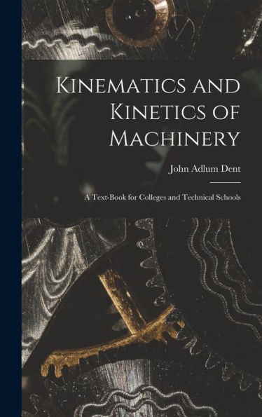 Kinematics And Kinetics Of Machinery: A Text-Book For Colleges And Technical Schools - 9781019065983