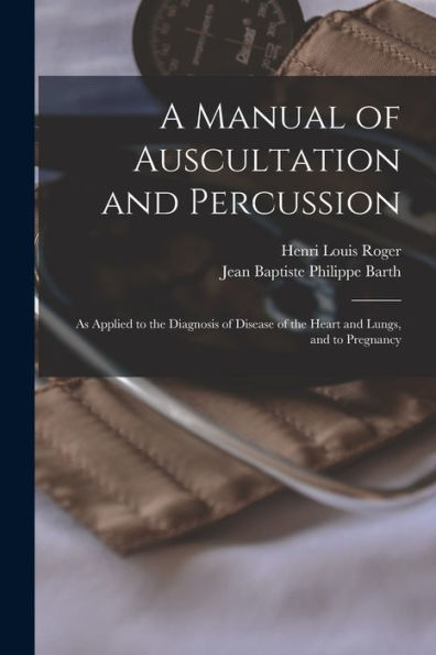 A Manual Of Auscultation And Percussion: As Applied To The Diagnosis Of Disease Of The Heart And Lungs, And To Pregnancy - 9781019066294