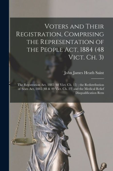 Voters And Their Registration, Comprising The Representation Of The People Act, 1884 (48 Vict. Ch. 3); The Registration Act, 1885 (48 Vict. Ch. 15); ... Relief Disqualification Rem (Chinese Edition)