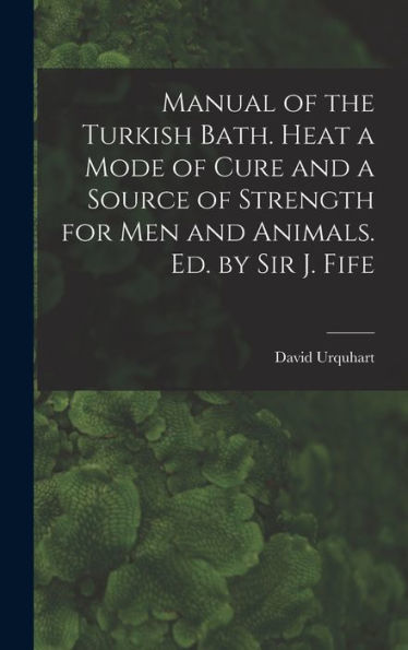 Manual Of The Turkish Bath. Heat A Mode Of Cure And A Source Of Strength For Men And Animals. Ed. By Sir J. Fife - 9781019066867