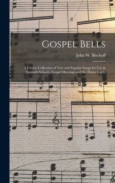 Gospel Bells: A Choice Collection Of New And Popular Songs For Use In Sabbath Schools, Gospel Meetings And The Home Circle - 9781019067574