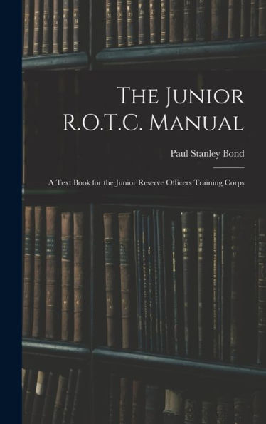 The Junior R.O.T.C. Manual: A Text Book For The Junior Reserve Officers Training Corps - 9781019067673