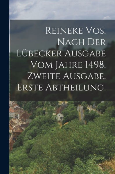Reineke Vos. Nach Der Lübecker Ausgabe Vom Jahre 1498. Zweite Ausgabe. Erste Abtheilung. (German Edition) - 9781019068489