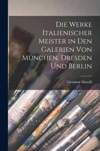 Die Werke Italienischer Meister In Den Galerien Von München, Dresden Und Berlin (German Edition) - 9781019068632