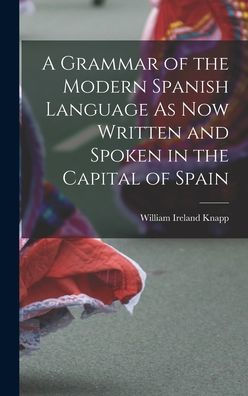 A Grammar Of The Modern Spanish Language As Now Written And Spoken In The Capital Of Spain - 9781019069264