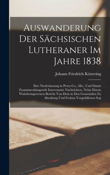Auswanderung Der Sächsischen Lutheraner Im Jahre 1838: Ihre Niederlassung In Perry-Co., Mo., Und Damit Zusammenhängende Interessante Nachrichten, ... Zu Altenburg Und Frohna Vorgefallenen Sog - 9781019069356