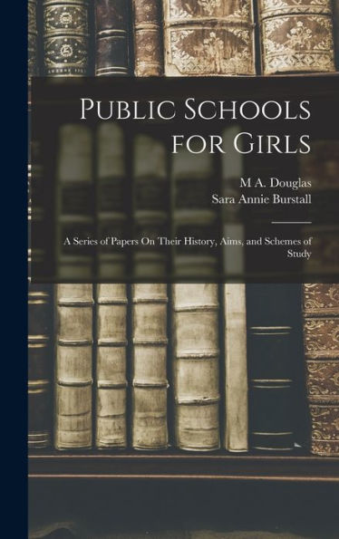 Public Schools For Girls: A Series Of Papers On Their History, Aims, And Schemes Of Study - 9781019069370