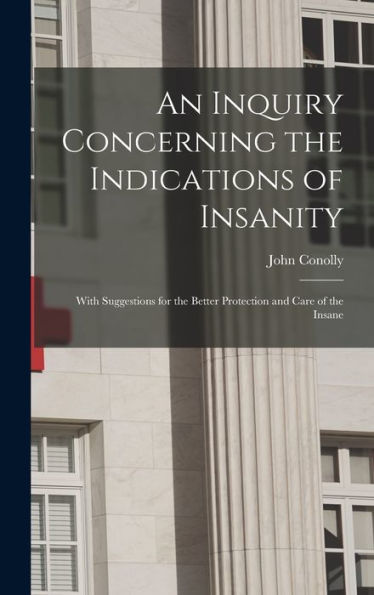 An Inquiry Concerning The Indications Of Insanity: With Suggestions For The Better Protection And Care Of The Insane - 9781019069400