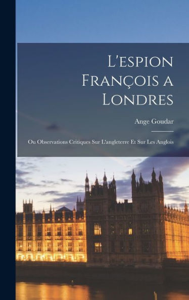 L'Espion François A Londres: Ou Observations Critiques Sur L'Angleterre Et Sur Les Anglois (French Edition) - 9781019069875