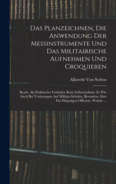 Das Planzeichnen, Die Anwendung Der Messinstrumente Und Das Militairische Aufnehmen Und Croquieren: Bearb. Als Praktischer Leitfaden Beim ... Officiere, Welche ... (German Edition) - 9781019069899