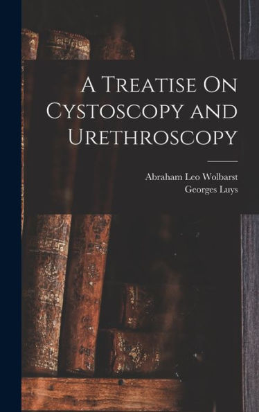 A Treatise On Cystoscopy And Urethroscopy - 9781019069912