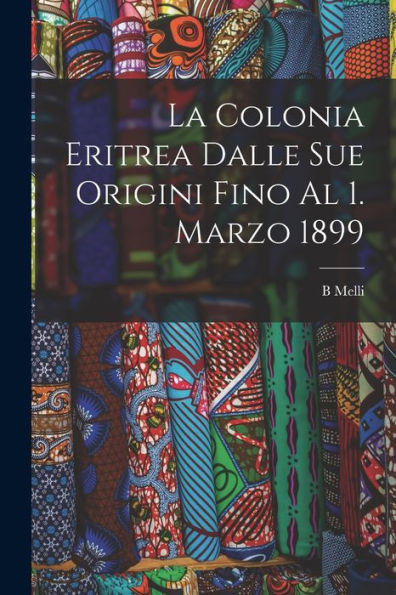 La Colonia Eritrea Dalle Sue Origini Fino Al 1. Marzo 1899 (Italian Edition) - 9781019070239