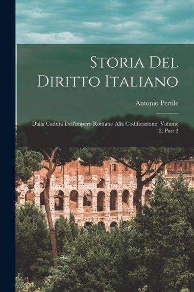 Storia Del Diritto Italiano: Dalla Caduta Dell'Impero Romano Alla Codificazione, Volume 2, Part 2 (Italian Edition) - 9781019070321