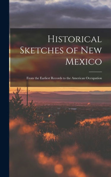 Historical Sketches Of New Mexico: From The Earliest Records To The American Occupation - 9781019071472