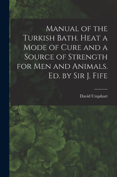 Manual Of The Turkish Bath. Heat A Mode Of Cure And A Source Of Strength For Men And Animals. Ed. By Sir J. Fife - 9781019072097