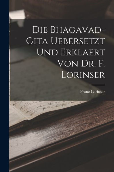 Die Bhagavad-Gita Uebersetzt Und Erklaert Von Dr. F. Lorinser (German Edition) - 9781019072110