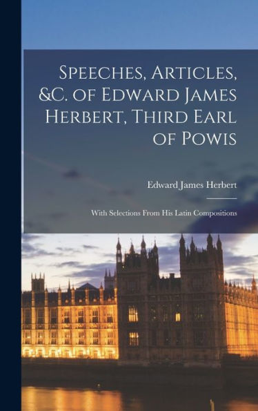 Speeches, Articles, &C. Of Edward James Herbert, Third Earl Of Powis: With Selections From His Latin Compositions - 9781019073643