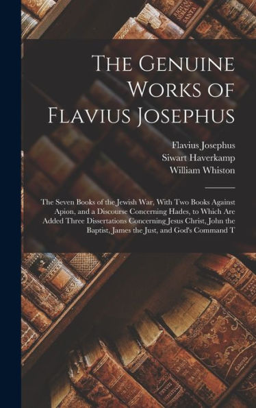 The Genuine Works Of Flavius Josephus: The Seven Books Of The Jewish War, With Two Books Against Apion, And A Discourse Concerning Hades, To Which Are ... Baptist, James The Just, And God's Command T - 9781019073735